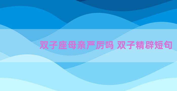 双子座母亲严厉吗 双子精辟短句